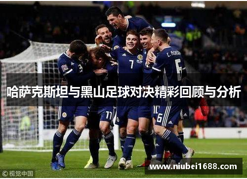 哈萨克斯坦与黑山足球对决精彩回顾与分析