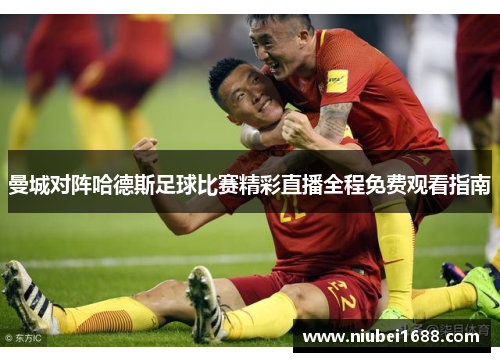 曼城对阵哈德斯足球比赛精彩直播全程免费观看指南